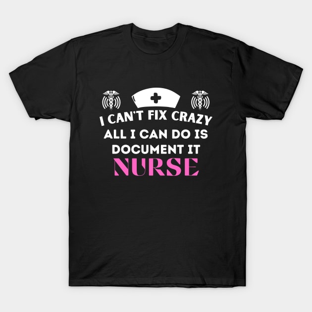 I Can't Fix Crazy All I Can Do Is Document It, Nurse - Humorous Nurse life Saying T-Shirt by KAVA-X